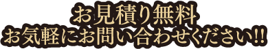 お見積り無料　お気軽にお問い合わせください!!